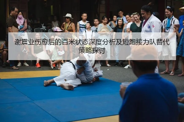 谢震业伤愈后的百米状态深度分析及短跑接力队替代策略探讨